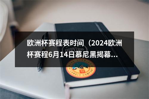 欧洲杯赛程表时间（2024欧洲杯赛程6月14日慕尼黑揭幕 7月14日柏林决赛）