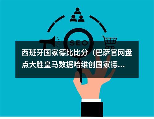 西班牙国家德比比分（巴萨官网盘点大胜皇马数据哈维创国家德比客场首秀最大比分胜利）