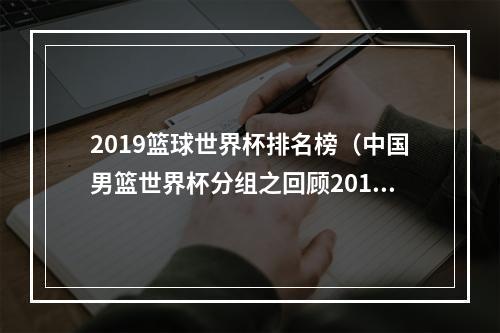 2019篮球世界杯排名榜（中国男篮世界杯分组之回顾2019年战绩）