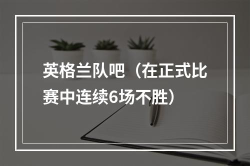 英格兰队吧（在正式比赛中连续6场不胜）