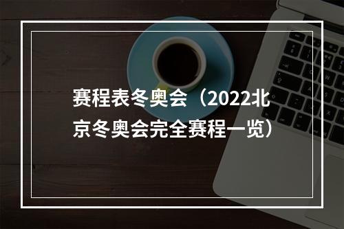 赛程表冬奥会（2022北京冬奥会完全赛程一览）