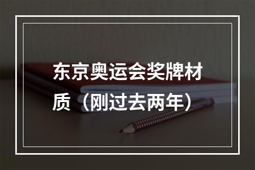 东京奥运会奖牌材质（刚过去两年）