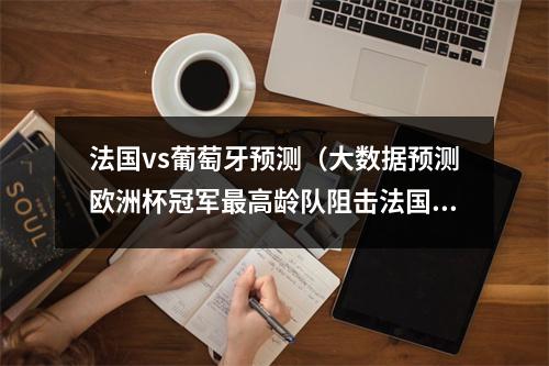 法国vs葡萄牙预测（大数据预测欧洲杯冠军最高龄队阻击法国葡萄牙卫冕概率不足1成）