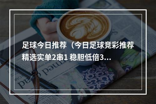 足球今日推荐（今日足球竞彩推荐精选实单2串1 稳胆低倍30 拉瓦勒VS昂热）