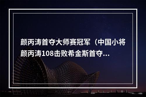 颜丙涛首夺大师赛冠军（中国小将颜丙涛108击败希金斯首夺斯诺克大师赛冠军）