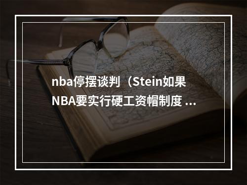 nba停摆谈判（Stein如果NBA要实行硬工资帽制度 联盟会停摆）