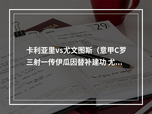 卡利亚里vs尤文图斯（意甲C罗三射一传伊瓜因替补建功 尤文40卡利亚里迎三连胜）