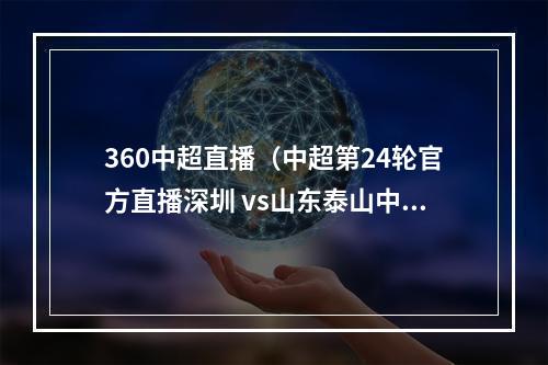 360中超直播（中超第24轮官方直播深圳 vs山东泰山中文全程高清视频）