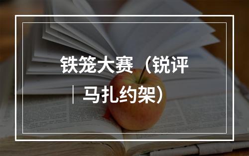 铁笼大赛（锐评 ｜马扎约架）