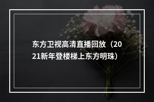 东方卫视高清直播回放（2021新年登楼梯上东方明珠）