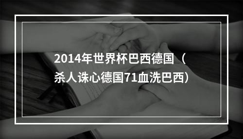 2014年世界杯巴西德国（杀人诛心德国71血洗巴西）