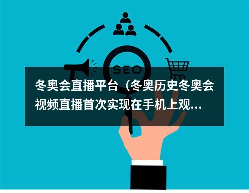 冬奥会直播平台（冬奥历史冬奥会视频直播首次实现在手机上观看）