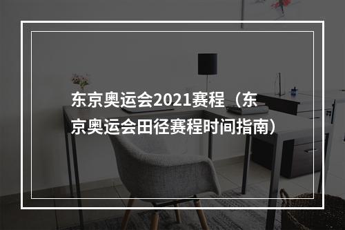 东京奥运会2021赛程（东京奥运会田径赛程时间指南）