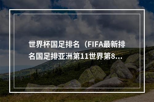 世界杯国足排名（FIFA最新排名国足排亚洲第11世界第80）