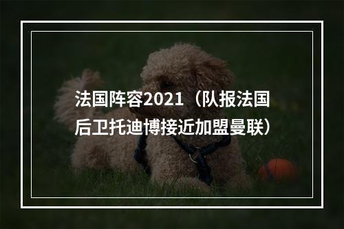 法国阵容2021（队报法国后卫托迪博接近加盟曼联）