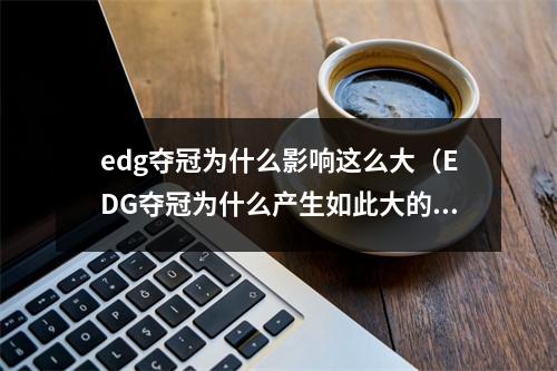 edg夺冠为什么影响这么大（EDG夺冠为什么产生如此大的影响力）