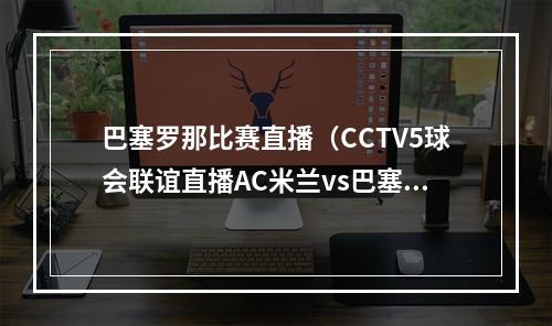 巴塞罗那比赛直播（CCTV5球会联谊直播AC米兰vs巴塞罗那中文比赛全程高清视频）