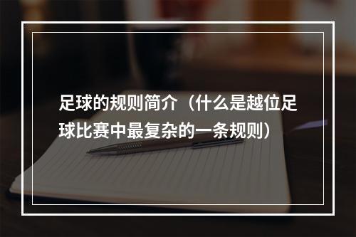 足球的规则简介（什么是越位足球比赛中最复杂的一条规则）