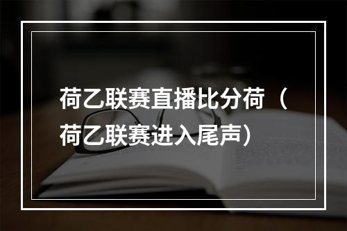 荷乙联赛直播比分荷（荷乙联赛进入尾声）