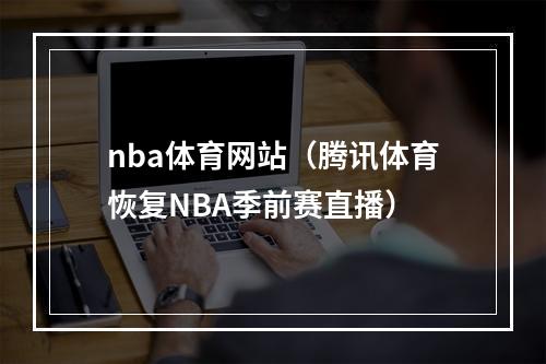 nba体育网站（腾讯体育恢复NBA季前赛直播）