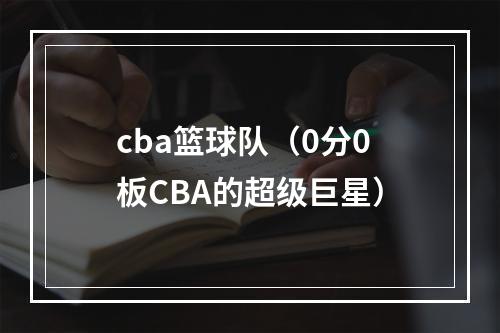 cba篮球队（0分0板CBA的超级巨星）