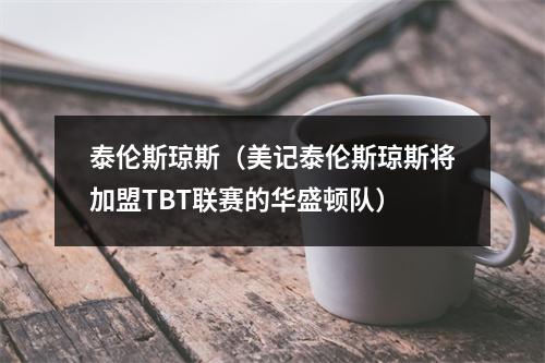 泰伦斯琼斯（美记泰伦斯琼斯将加盟TBT联赛的华盛顿队）