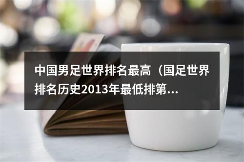 中国男足世界排名最高（国足世界排名历史2013年最低排第109）