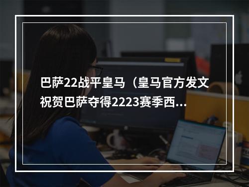 巴萨22战平皇马（皇马官方发文祝贺巴萨夺得2223赛季西甲冠军）