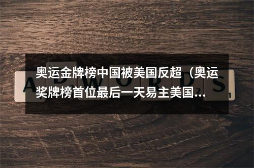 奥运金牌榜中国被美国反超（奥运奖牌榜首位最后一天易主美国抓住3根救命稻草 39金反超中国）