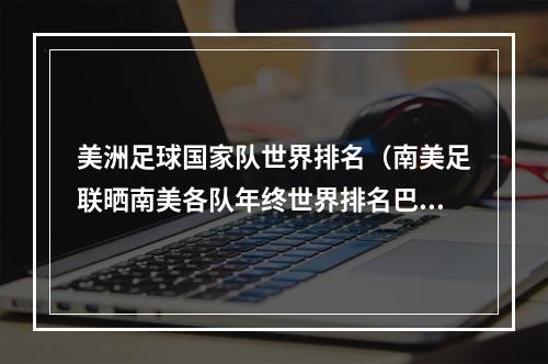 美洲足球国家队世界排名（南美足联晒南美各队年终世界排名巴西居首）