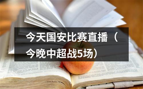 今天国安比赛直播（今晚中超战5场）