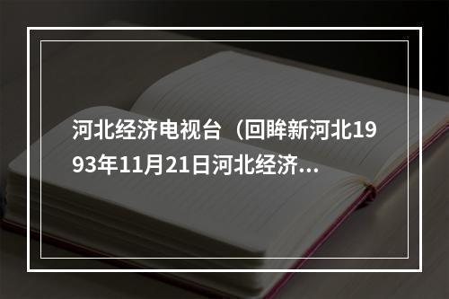 河北经济电视台（回眸新河北1993年11月21日河北经济电视台正式开播）