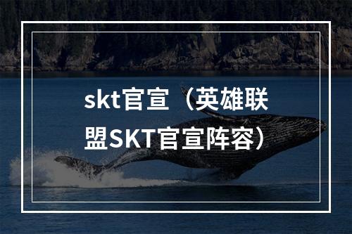 skt官宣（英雄联盟SKT官宣阵容）