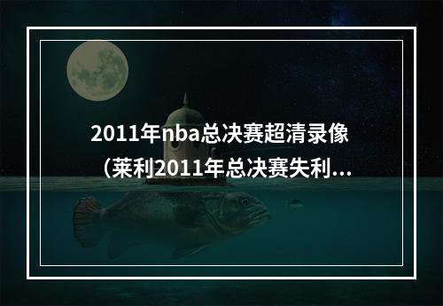 2011年nba总决赛超清录像（莱利2011年总决赛失利后 我和三巨头开会确定詹一韦二）