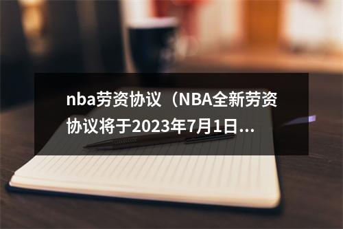 nba劳资协议（NBA全新劳资协议将于2023年7月1日生效）