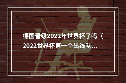 德国晋级2022年世界杯了吗（2022世界杯第一个出线队产生了）