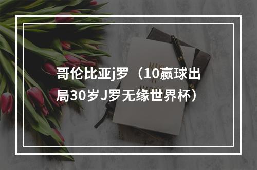 哥伦比亚j罗（10赢球出局30岁J罗无缘世界杯）