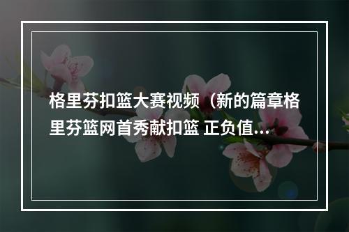 格里芬扣篮大赛视频（新的篇章格里芬篮网首秀献扣篮 正负值全场最高）