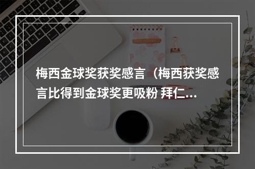 梅西金球奖获奖感言（梅西获奖感言比得到金球奖更吸粉 拜仁神锋只是输在了一点上）