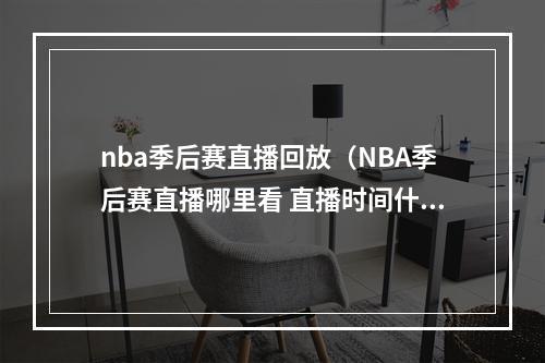 nba季后赛直播回放（NBA季后赛直播哪里看 直播时间什么时候）