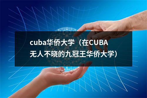 cuba华侨大学（在CUBA无人不晓的九冠王华侨大学）