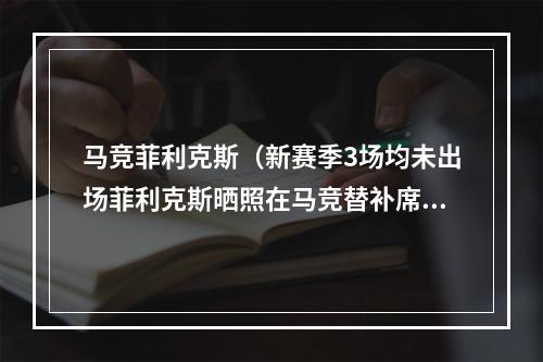 马竞菲利克斯（新赛季3场均未出场菲利克斯晒照在马竞替补席上笑容满面）