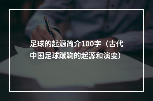 足球的起源简介100字（古代中国足球蹴鞠的起源和演变）