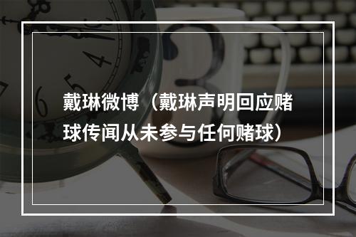 戴琳微博（戴琳声明回应赌球传闻从未参与任何赌球）