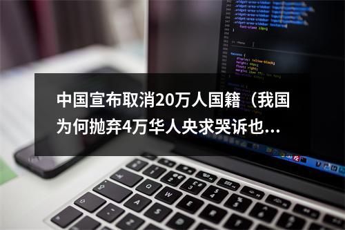 中国宣布取消20万人国籍（我国为何抛弃4万华人央求哭诉也不接受）