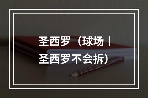 圣西罗（球场丨圣西罗不会拆）