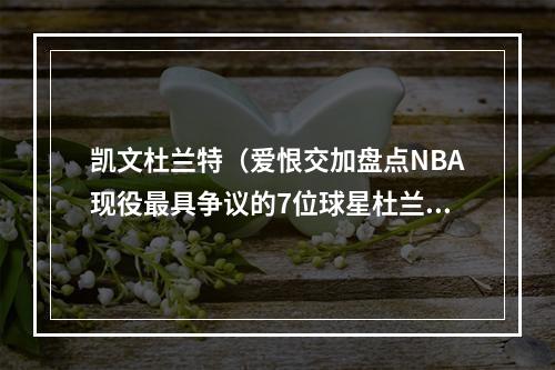 凯文杜兰特（爱恨交加盘点NBA现役最具争议的7位球星杜兰特离队改变生涯）