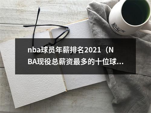 nba球员年薪排名2021（NBA现役总薪资最多的十位球员约基奇42亿第6）