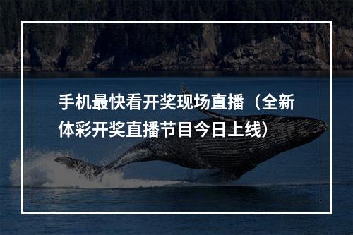 手机最快看开奖现场直播（全新体彩开奖直播节目今日上线）