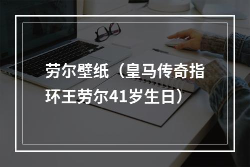 劳尔壁纸（皇马传奇指环王劳尔41岁生日）